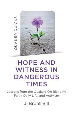 Quaker Quicks - Hope and Witness Dangerous Times: Lessons From the Quakers On Blending Faith, Daily Life, Activism