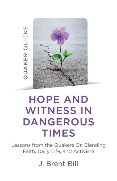 Quaker Quicks - Hope and Witness Dangerous Times: Lessons From the Quakers On Blending Faith, Daily Life, Activism