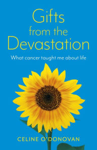 Title: Gifts from the Devastation: What Cancer Taught Me About Life, Author: Celine O'Donovan