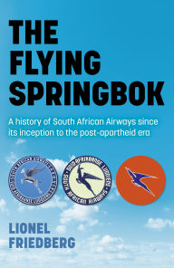 Title: The Flying Springbok: A History of South African Airways Since Its Inception to the Post-Apartheid Era, Author: Lionel Friedberg