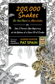 Title: 200,000 Snakes: On the Hunt in Manitoba: or, How I Found a New Beginning at the Bottom of a Giant Pit of Snakes, Author: Pat Spain