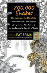 Title: 200,000 Snakes: On the Hunt in Manitoba: or, How I Found a New Beginning at the Bottom of a Giant Pit of Snakes, Author: Pat Spain