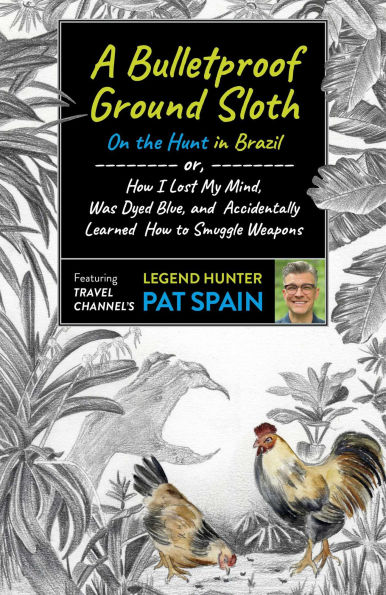 A Bulletproof Ground Sloth: On the Hunt Brazil: or, How I Lost My Mind, Was Dyed Blue, and Accidentally Learned to Smuggle Weapons