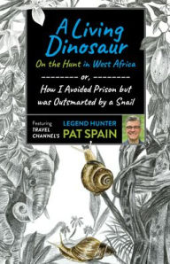 Title: A Living Dinosaur: On the Hunt in West Africa: or, How I Avoided Prison but was Outsmarted by a Snail, Author: Pat Spain