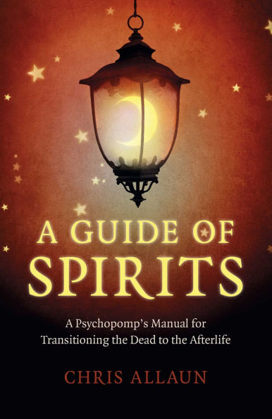 A Guide of Spirits: A Psychopomp's Manual For Transitioning The Dead To The Afterlife