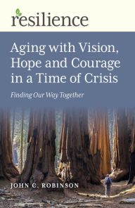 Title: Aging with Vision, Hope and Courage in a Time of Crisis: Finding Our Way Together, Author: John C. Robinson
