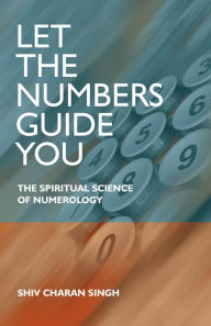 Title: Let the Numbers Guide You: The Spiritual Science of Numerology, Author: Shiv Charan Singh