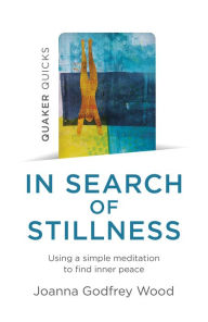 Title: Quaker Quicks - In Search of Stillness: Using a Simple Meditation to Find Inner Peace, Author: Joanna  Godfrey Wood