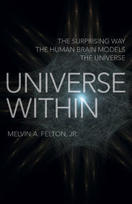 Title: Universe Within: The Surprising Way the Human Brain Models the Universe, Author: Melvin  A. Felton