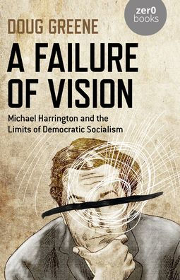 A Failure of Vision: Michael Harrington and the Limits of Democratic Socialism