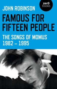 Title: Famous for Fifteen People: The Songs of Momus 1982 - 1995, Author: John William Daniel Robinson