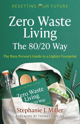 Zero Waste Living, The 80/20 Way: The Busy Person's Guide To A Lighter Footprint