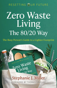 Title: Zero Waste Living, The 80/20 Way: The Busy Person's Guide To A Lighter Footprint, Author: Stephanie J. Miller