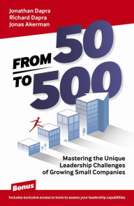 Title: From 50 to 500: Mastering the Unique Leadership Challenges of Growing Small Companies, Author: Jonathan Dapra