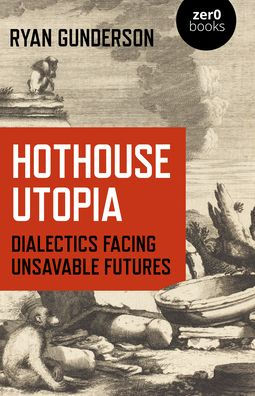 Hothouse Utopia: Dialectics Facing Unsavable Futures