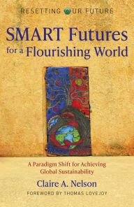 Title: SMART Futures for a Flourishing World: A Paradigm Shift for Achieving Global Sustainability, Author: Claire  A. Nelson