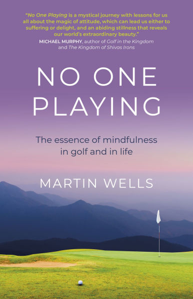 No One Playing: The Essence of Mindfulness Golf and Life