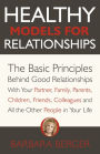Healthy Models for Relationships: The Basic Principles Behind Good Relationships With Your Partner, Family, Parents, Children, Friends, Colleagues and All the Other People in Your Life