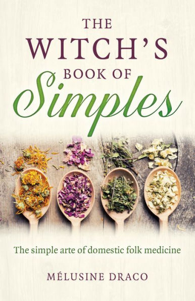 The Witch's Book of Simples: The Simple Arte of Domestic Folk Medicine