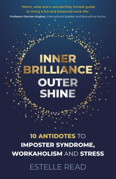 Inner Brilliance, Outer Shine: 10 Antidotes to Imposter Syndrome, Workaholism and Stress
