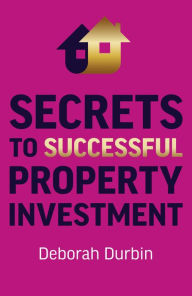 Title: Secrets to Successful Property Investment, Author: Deborah Durbin