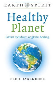 Title: Healthy Planet: Global Meltdown or Global Healing, Author: Fred Hageneder