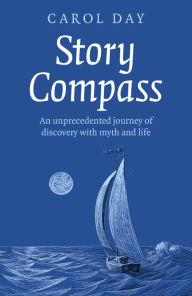 Title: Story Compass: An Unprecedented Journey of Discovery with Myth and Life, Author: Carol Day