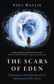 Title: The Scars of Eden: Has Humanity Confused the Idea of God with Memories of ET Contact?, Author: Paul Wallis Author of Escaping from E