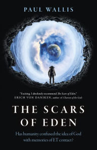 Title: The Scars of Eden: Has Humanity Confused the Idea of God with Memories of ET Contact?, Author: Paul Wallis Author of Escaping from Eden