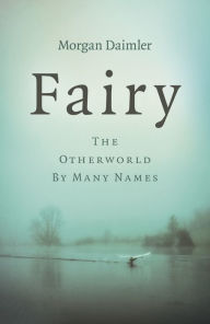 Title: Fairy: The Otherworld by Many Names, Author: Morgan Daimler author of Irish Paganism and Gods and Goddesses of Ireland