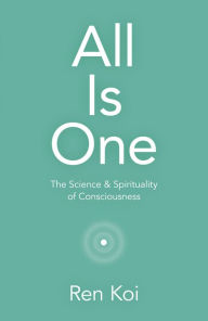 Download bestseller books All Is One: The Science & Spirituality of Consciousness (English literature) 9781789048681 by Ren Koi 