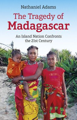 the Tragedy of Madagascar: An Island Nation Confronts 21st Century