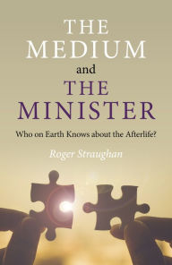 Title: The Medium and the Minister: Who on Earth Knows about the Afterlife?, Author: Roger Straughan