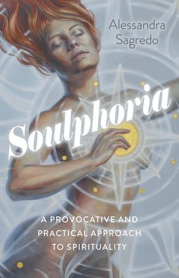 Soulphoria: A Provocative and Practical Approach to Spirituality