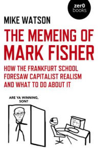 Free download easy phone book The Memeing of Mark Fisher: How the Frankfurt School Foresaw Capitalist Realism and What To Do About It 