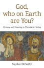 God, Who On Earth Are You?: Mystery and Meaning in Christianity Today