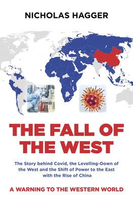 The Fall of the West: The Story behind Covid, the Levelling-Down of the West and the Shift of Power to the East with the Rise of China