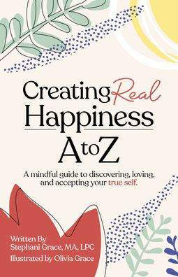 Creating Real Happiness A to Z: A Mindful Guide to Discovering, Loving, and Accepting Your True Self