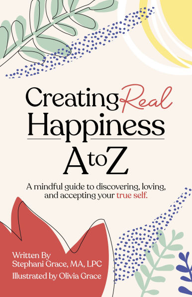 Creating Real Happiness A to Z: Mindful Guide Discovering, Loving, and Accepting Your True Self