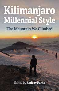 Title: Kilimanjaro Millennial Style: The Mountain We Climbed, Author: Rodney Parks