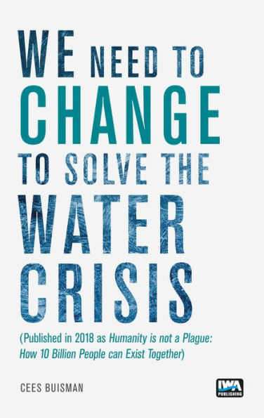 We need to change to solve the Water Crisis: Humanity is not a Plague: How 10 Billion People can Exist Together