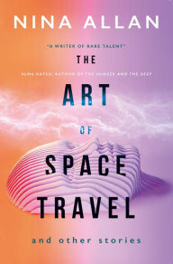 Title: The Art of Space Travel and Other Stories, Author: Nina Allan