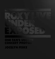 Title: Roxy Live: Under Exposed: One Fan's Unseen Concert Photos, Author: Jocelyn Fiske