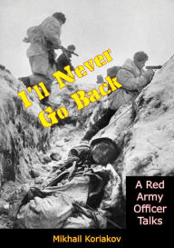 Title: I'll Never Go Back: A Red Army Officer Talks, Author: Mikhail Koriakov