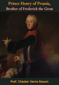 Title: Prince Henry of Prussia, Brother of Frederick the Great, Author: Prof. Chester Verne Easum