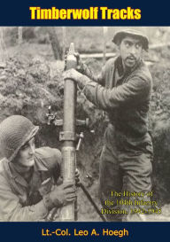 Title: Timberwolf Tracks: The History of the 104th Infantry Division, 1942-1945, Author: Lt.-Col. Leo A. Hoegh