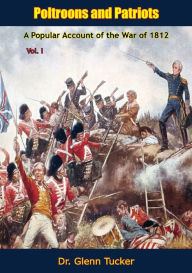 Title: Poltroons and Patriots: A Popular Account of the War of 1812, Vol. I, Author: Dr. Glenn Tucker