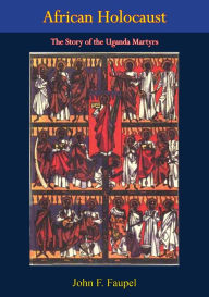 Title: African Holocaust: The Story of the Uganda Martyrs, Author: John F. Faupel