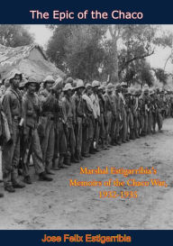 Title: The Epic of the Chaco: Marshal Estigarribia's Memoirs of the Chaco War, 1932-1935, Author: Jose Felix Estigarribia