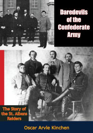 Title: Daredevils of the Confederate Army: The Story of the St. Albans Raiders, Author: Oscar Arvle Kinchen